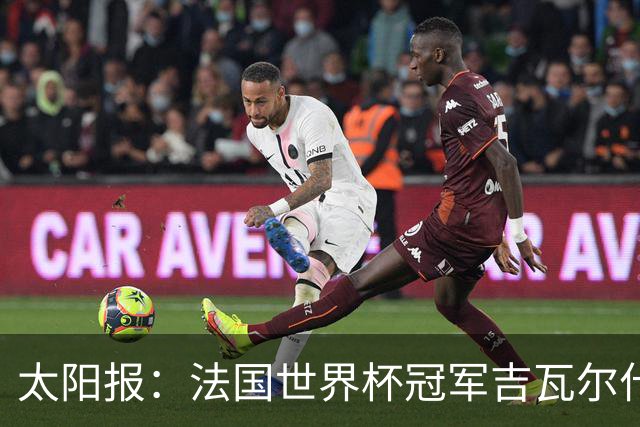 太阳报：法国世界杯冠军吉瓦尔什退役后销售泳池，不再与队友联系